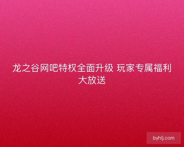 龙之谷网吧特权全面升级 玩家专属福利大放送