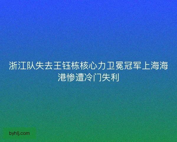 浙江队失去王钰栋核心力卫冕冠军上海海港惨遭冷门失利